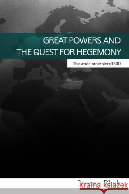 Great Powers and the Quest for Hegemony: The World Order since 1500 Black, Jeremy 9780415395809 Routledge