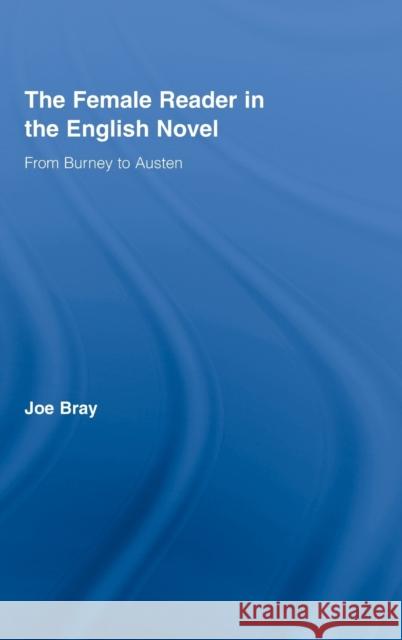The Female Reader in the English Novel : From Burney to Austen Joseph Bray Bray Joseph 9780415396011