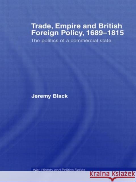 Trade, Empire and British Foreign Policy, 1689-1815: The Politics of a Commercial State Black, Jeremy 9780415396066 Routledge
