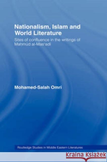 Nationalism, Islam and World Literature: Sites of Confluence in the Writings of Mahmud Al-Mas'adi Omri, Mohamed-Salah 9780415396448