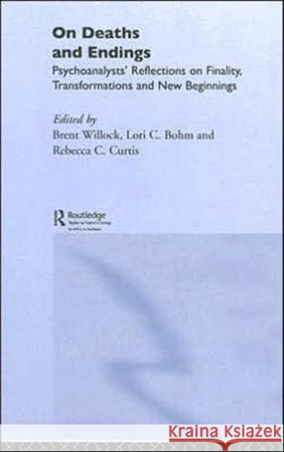 On Deaths and Endings: Psychoanalysts' Reflections on Finality, Transformations and New Beginnings Willock, Brent 9780415396622 Routledge