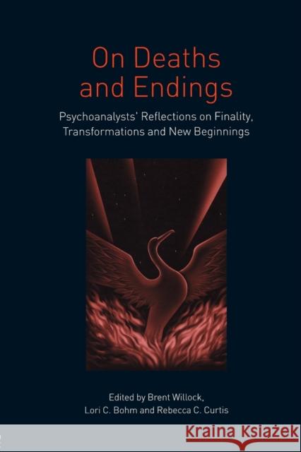 On Deaths and Endings: Psychoanalysts' Reflections on Finality, Transformations and New Beginnings Willock, Brent 9780415396639 Routledge
