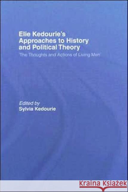 Elie Kedourie's Approaches to History and Political Theory: 'The Thoughts and Actions of Living Men' Kedourie, Sylvia 9780415396752 Routledge