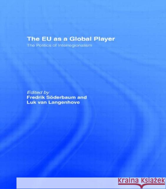 The EU as a Global Player : The Politics of Interregionalism F. Siderbaum Fredrick Soderbaum 9780415397353 Routledge