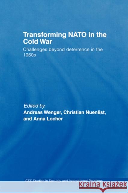 Transforming NATO in the Cold War: Challenges beyond Deterrence in the 1960s Wenger, Andreas 9780415397377 Routledge