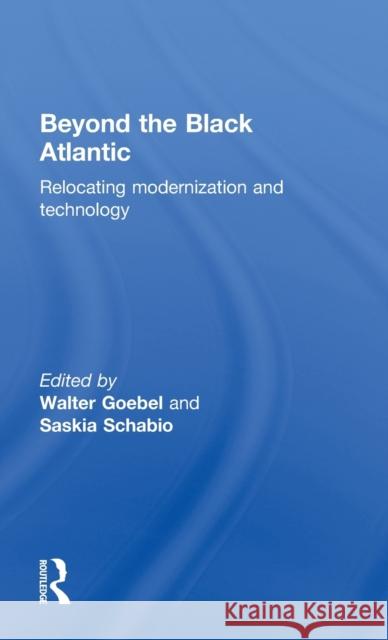 Beyond the Black Atlantic: Relocating Modernization and Technology Goebel, Walter 9780415397971 Taylor & Francis