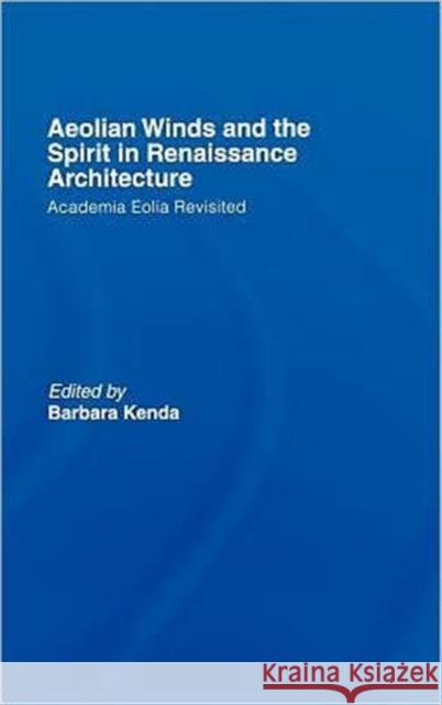 Aeolian Winds and the Spirit in Renaissance Architecture: Academia Eolia Revisited Kenda, Barbara 9780415398039 Routledge