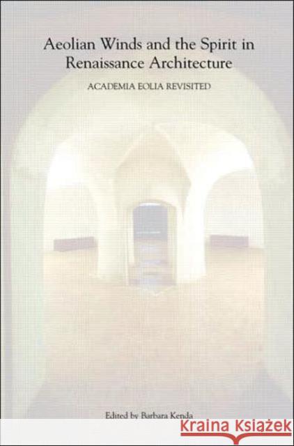 Aeolian Winds and the Spirit in Renaissance Architecture: Academia Eolia Revisited Kenda, Barbara 9780415398046 Routledge