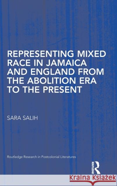 Representing Mixed Race in Jamaica and England from the Abolition Era to the Present Sara Salih   9780415398084