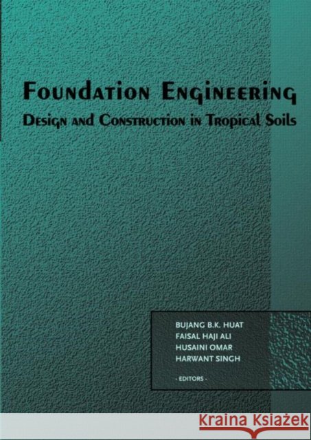 Foundation Engineering : Design and Construction in Tropical Soils Bujang B. K. Huat Faisal Haji Ali Husaini Omar 9780415398985 Taylor & Francis