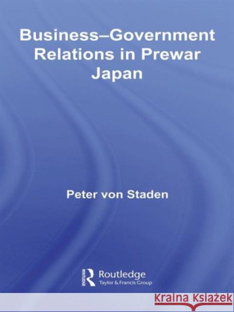 Business-Government Relations in Prewar Japan Peter von Staden Peter von Staden  9780415399036 Taylor & Francis