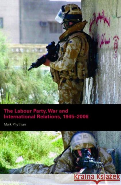 The Labour Party, War and International Relations, 1945-2006 Mark Phythian 9780415399128