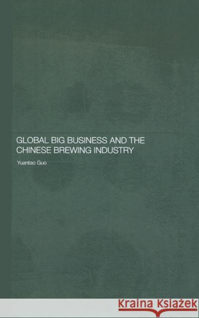 Global Big Business and the Chinese Brewing Industry Yuantao Guo 9780415399180 Routledge