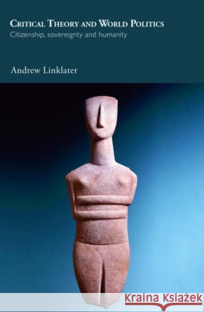 Critical Theory and World Politics: Citizenship, Sovereignty and Humanity Linklater, Andrew 9780415399302 0