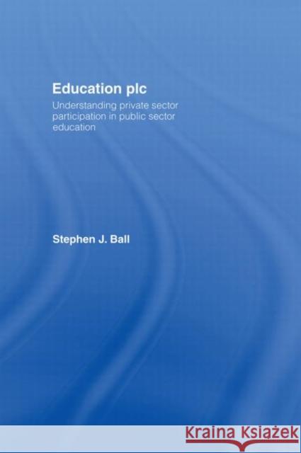 Education plc : Understanding Private Sector Participation in Public Sector Education Stephen J. Ball 9780415399401 Routledge