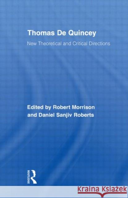 Thomas De Quincey : New Theoretical and Critical Directions Robert Morrison Daniel Sanjiv Roberts 9780415399630 Routledge