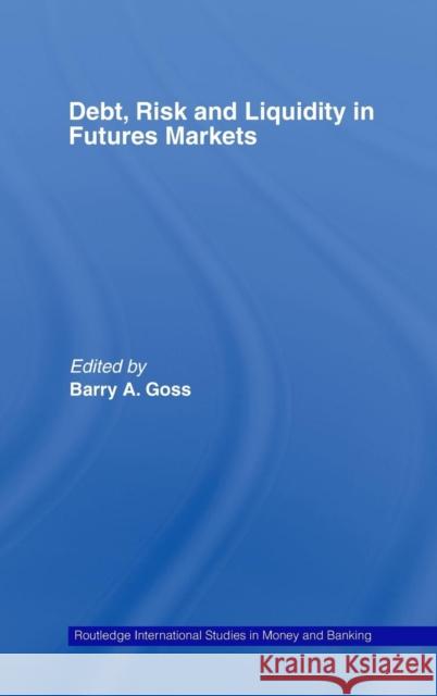 Debt, Risk and Liquidity in Futures Markets Barry Goss 9780415400015 Routledge