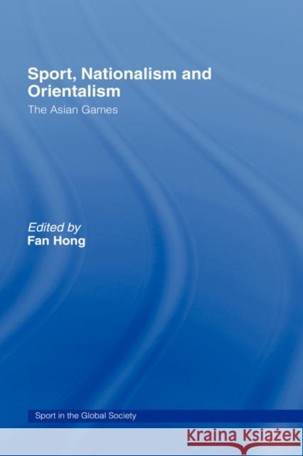 Sport, Nationalism and Orientalism: The Asian Games Hong, Fan 9780415400176
