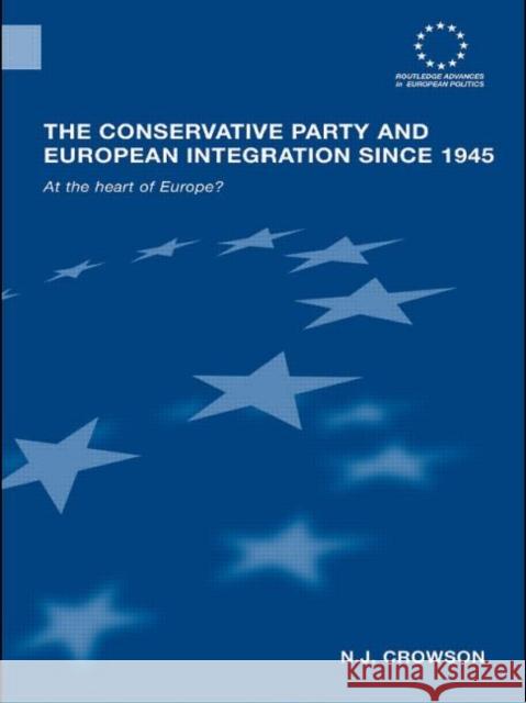 The Conservative Party and European Integration Since 1945: At the Heart of Europe? Crowson, N. J. 9780415400220 Routledge