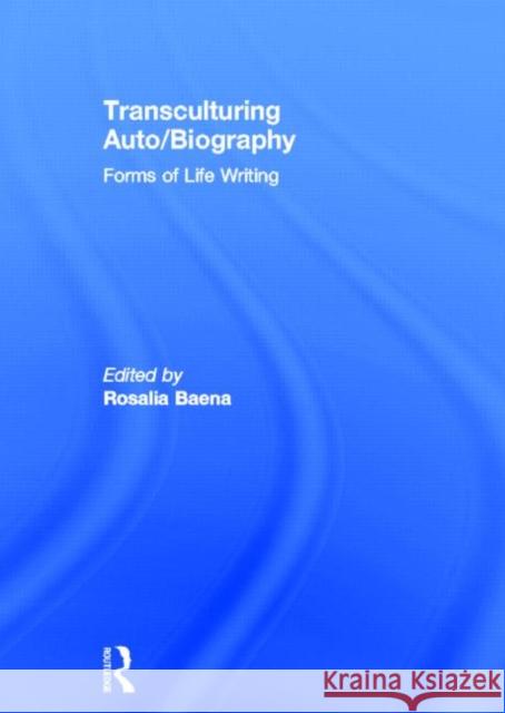 Transculturing Auto/Biography : Forms of Life Writing Rosalia Baena 9780415400435 Routledge