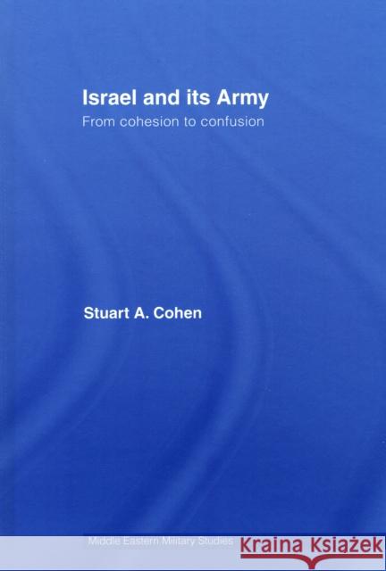 Israel and Its Army: From Cohesion to Confusion Cohen, Stuart A. 9780415400497 TAYLOR & FRANCIS LTD