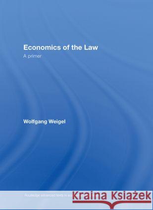 Economics of the Law : A Primer Wolfgang Weigel Wolfgang Weigel  9780415401043 Taylor & Francis