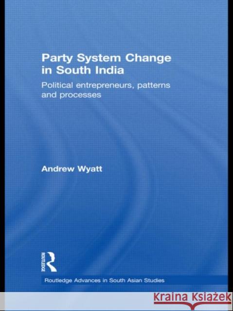 Party System Change in South India: Political Entrepreneurs, Patterns and Processes Wyatt, Andrew 9780415401319 TAYLOR & FRANCIS LTD
