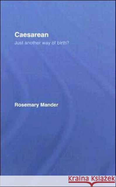 Caesarean: Just Another Way of Birth? Mander, Rosemary 9780415401357 Routledge