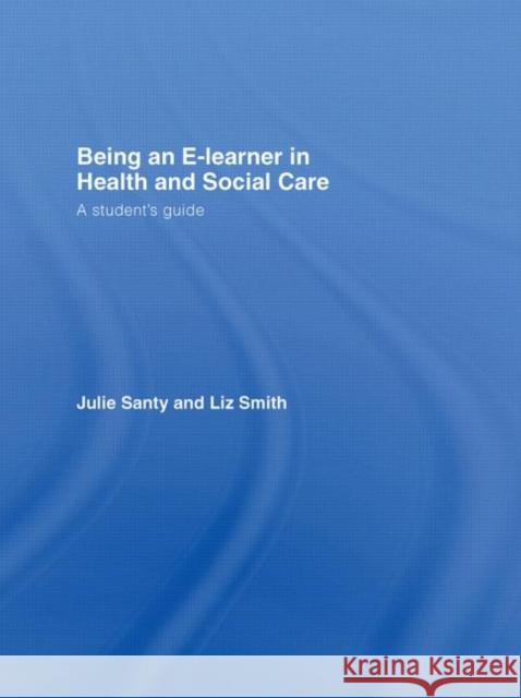 Being an E-learner in Health and Social Care : A Student's Guide Julie Santy Santy/Smith 9780415401418 