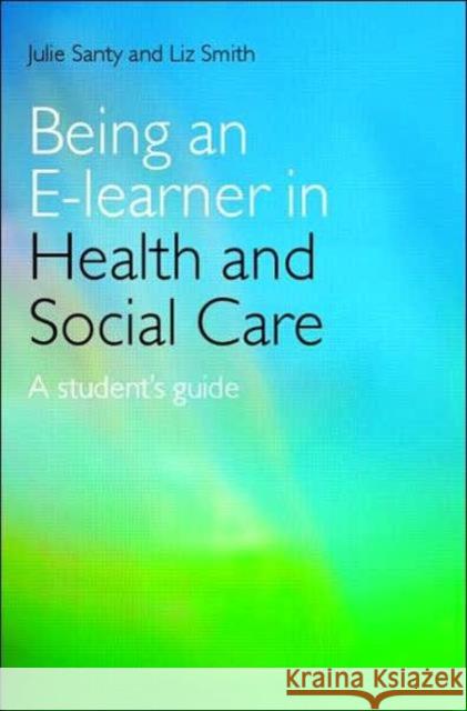 Being an E-Learner in Health and Social Care: A Student's Guide Santy, Julie 9780415401425