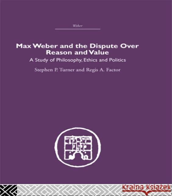 Max Weber and the Dispute over Reason and Value Stephen P. Turner Regis A. Factor Stephen P. Turner 9780415402132 Taylor & Francis