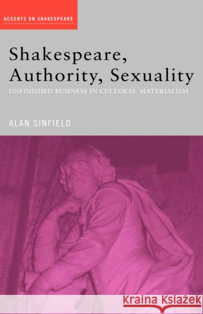 Shakespeare, Authority, Sexuality: Unfinished Business in Cultural Materialism Sinfield, Alan 9780415402354 Routledge