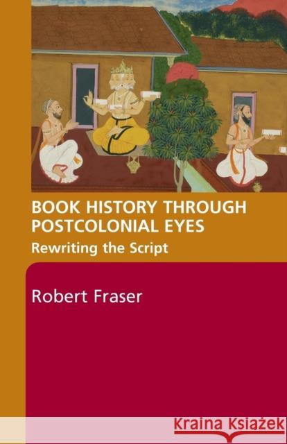 Book History Through Postcolonial Eyes: Rewriting the Script Fraser, Robert 9780415402941 Routledge