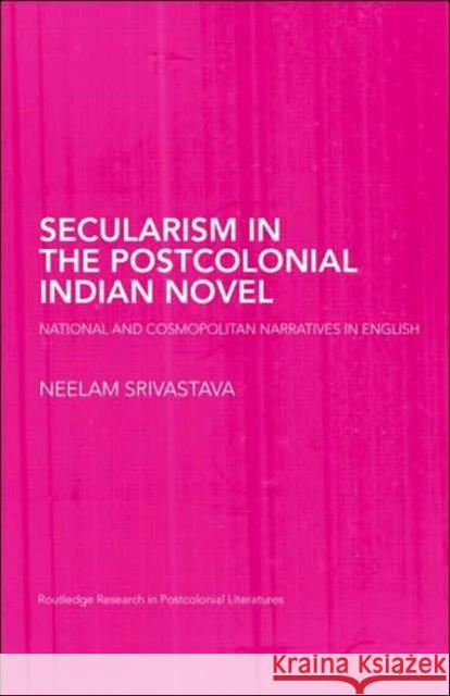 Secularism in the Postcolonial Indian Novel: National and Cosmopolitan Narratives in English Srivastava, Neelam 9780415402958 Routledge