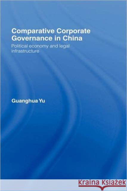 Comparative Corporate Governance in China: Political Economy and Legal Infrastructure Yu, Guanghua 9780415403061