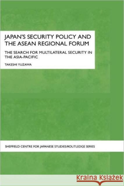 Japan's Security Policy and the ASEAN Regional Forum: The Search for Multilateral Security in the Asia-Pacific Yuzawa, Takeshi 9780415403375 Routledge