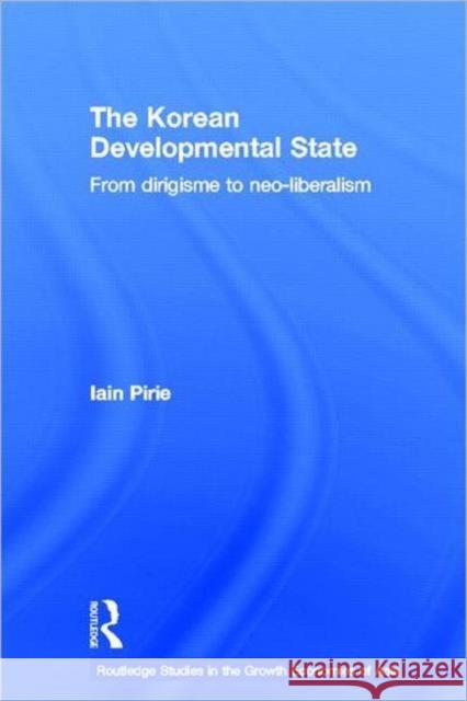 The Korean Developmental State : From dirigisme to neo-liberalism Iain Pirie 9780415403405 Routledge