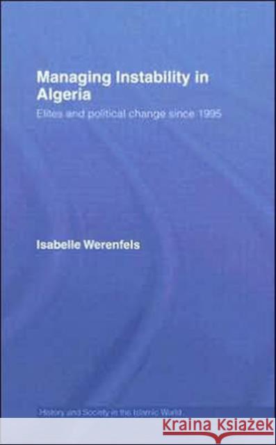 Managing Instability in Algeria : Elites and Political Change since 1995 Isabelle Werenfels 9780415403443 Routledge