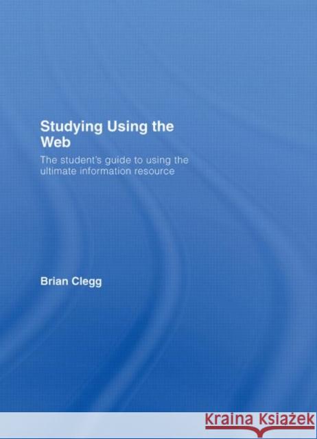 Studying Using the Web: The Student's Guide to Using the Ultimate Information Resource Clegg, Brian 9780415403726 Routledge