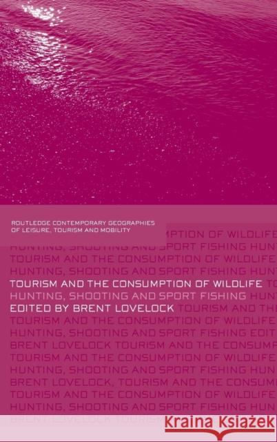 Tourism and the Consumption of Wildlife: Hunting, Shooting and Sport Fishing Lovelock, Brent 9780415403818