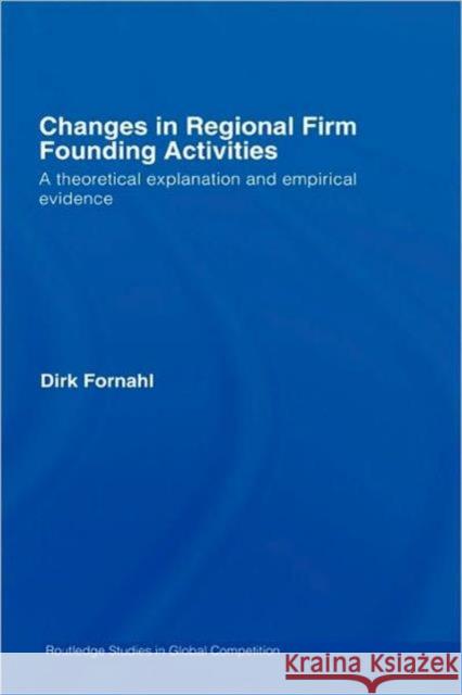 Changes in Regional Firm Founding Activities: A Theoretical Explanation and Empirical Evidence Fornahl, Dirk 9780415404099 Taylor & Francis
