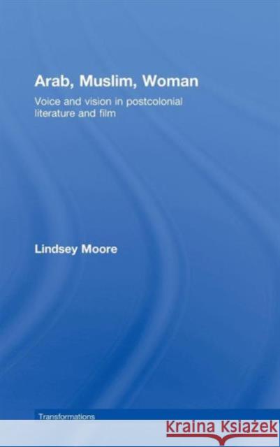 Arab, Muslim, Woman: Voice and Vision in Postcolonial Literature and Film Moore, Lindsey 9780415404167 TAYLOR & FRANCIS LTD