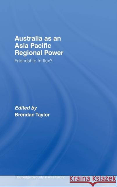 Australia as an Asia-Pacific Regional Power: Friendships in Flux? Taylor, Brendan 9780415404211 Routledge