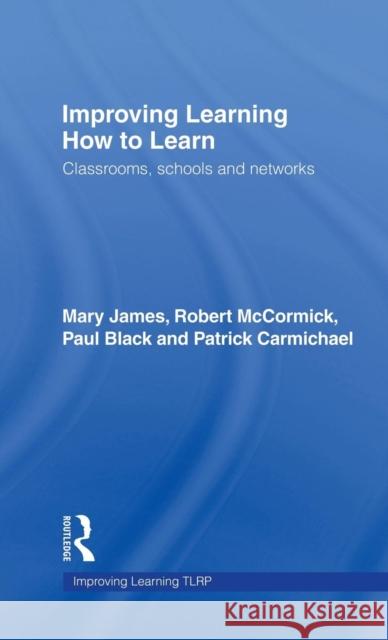 Improving Learning How to Learn: Classrooms, Schools and Networks James, Mary 9780415404266