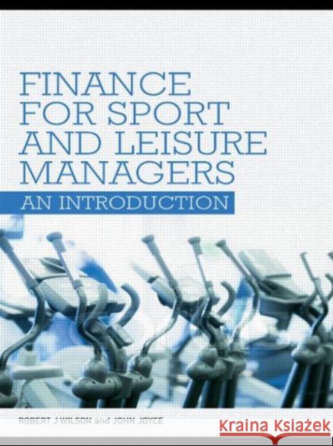 Finance for Sport and Leisure Managers : An Introduction Robert J. Wilson John Joyce 9780415404471