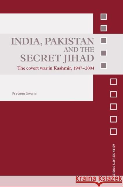 India, Pakistan and the Secret Jihad : The Covert War in Kashmir, 1947-2004 Praveen Swami 9780415404594