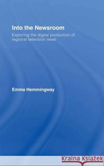 Into the Newsroom: Exploring the Digital Production of Regional Television News Hemmingway, Emma 9780415404679 TAYLOR & FRANCIS LTD