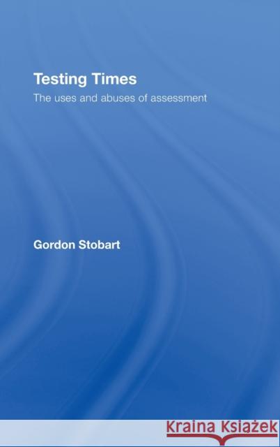 Testing Times: The Uses and Abuses of Assessment Stobart, Gordon 9780415404747 Routledge