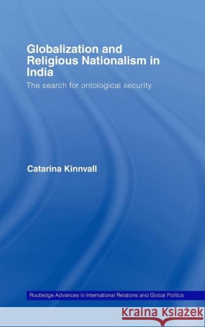 Globalization and Religious Nationalism in India: The Search for Ontological Security Kinnvall, Catarina 9780415405478 Routledge