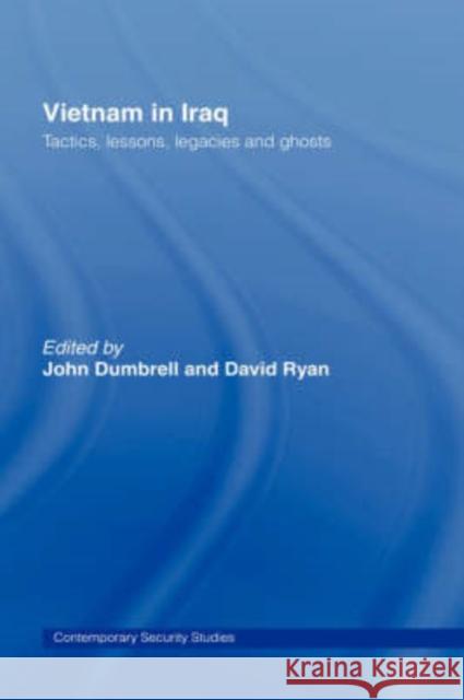 Vietnam in Iraq : Tactics, Lessons, Legacies and Ghosts John Dumbrell David Ryan 9780415405621 Routledge
